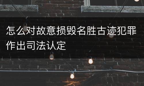 怎么对故意损毁名胜古迹犯罪作出司法认定