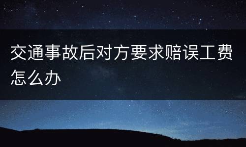 交通事故后对方要求赔误工费怎么办
