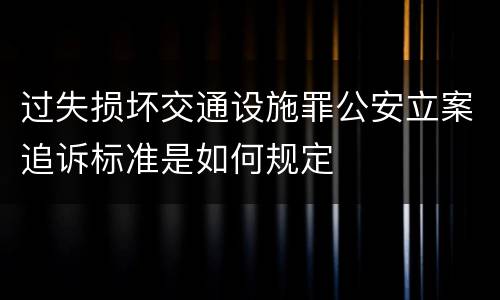 过失损坏交通设施罪公安立案追诉标准是如何规定