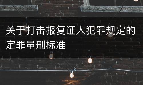 关于打击报复证人犯罪规定的定罪量刑标准
