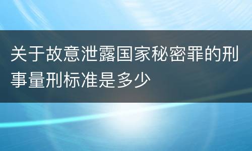 关于故意泄露国家秘密罪的刑事量刑标准是多少