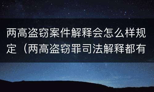 两高盗窃案件解释会怎么样规定（两高盗窃罪司法解释都有哪些）