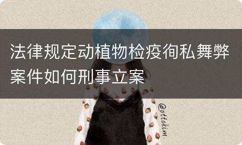 法律规定动植物检疫徇私舞弊案件如何刑事立案