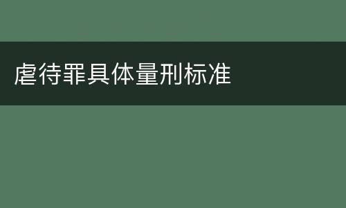 虐待罪具体量刑标准