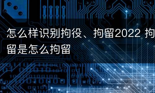 怎么样识别拘役、拘留2022 拘留是怎么拘留