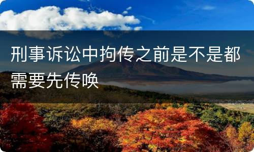 刑事诉讼中拘传之前是不是都需要先传唤