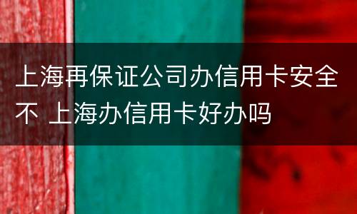 上海再保证公司办信用卡安全不 上海办信用卡好办吗