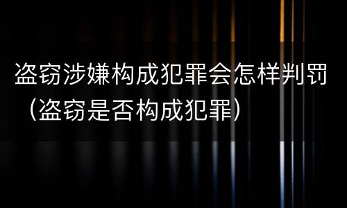 盗窃涉嫌构成犯罪会怎样判罚（盗窃是否构成犯罪）