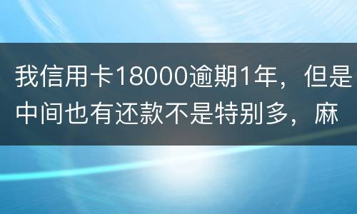 我信用卡18000逾期1年，但是中间也有还款不是特别多，麻烦问下这是真的么