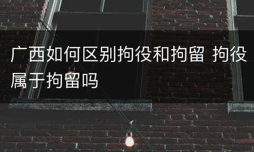 广西如何区别拘役和拘留 拘役属于拘留吗