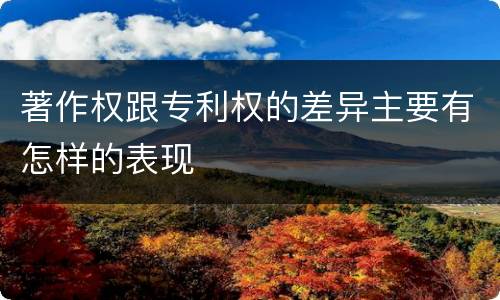 著作权跟专利权的差异主要有怎样的表现