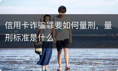 信用卡诈骗罪要如何量刑，量刑标准是什么