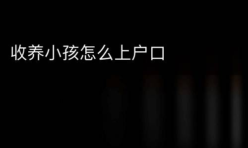 收养小孩怎么上户口