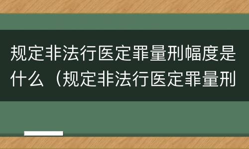 规定非法行医定罪量刑幅度是什么（规定非法行医定罪量刑幅度是什么意思）