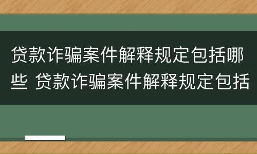 贷款诈骗案件解释规定包括哪些 贷款诈骗案件解释规定包括哪些内容