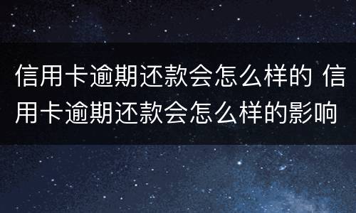 信用卡逾期还款会怎么样的 信用卡逾期还款会怎么样的影响