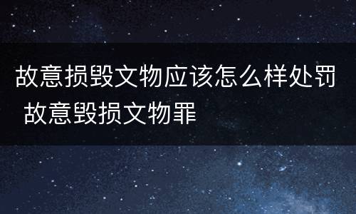 故意损毁文物应该怎么样处罚 故意毁损文物罪