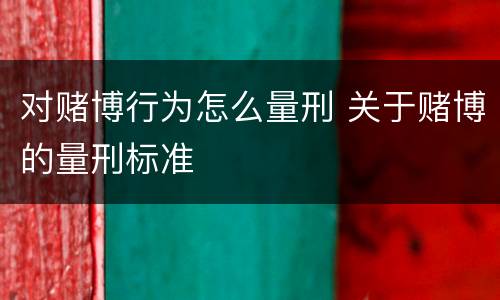 对赌博行为怎么量刑 关于赌博的量刑标准