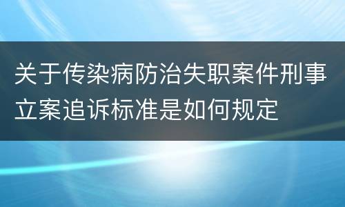 关于传染病防治失职案件刑事立案追诉标准是如何规定