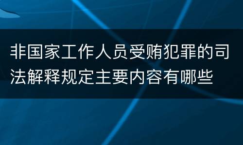 非国家工作人员受贿犯罪的司法解释规定主要内容有哪些
