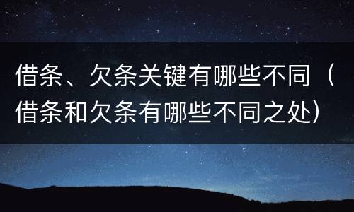 借条、欠条关键有哪些不同（借条和欠条有哪些不同之处）