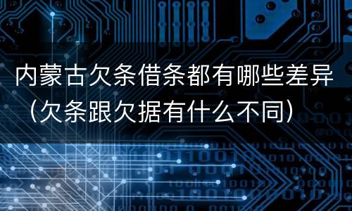 内蒙古欠条借条都有哪些差异（欠条跟欠据有什么不同）