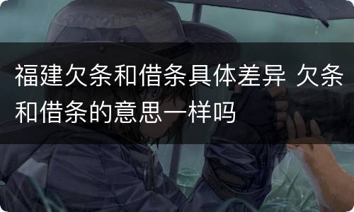 福建欠条和借条具体差异 欠条和借条的意思一样吗