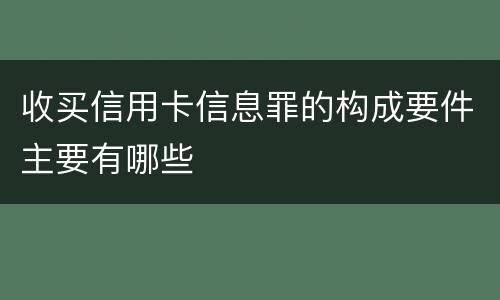 收买信用卡信息罪的构成要件主要有哪些