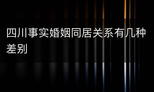 四川事实婚姻同居关系有几种差别