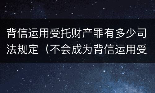 背信运用受托财产罪有多少司法规定（不会成为背信运用受托财产罪的犯罪主体）
