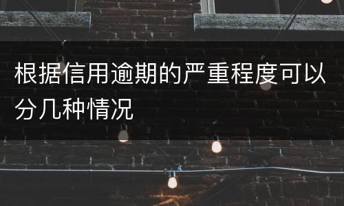 根据信用逾期的严重程度可以分几种情况