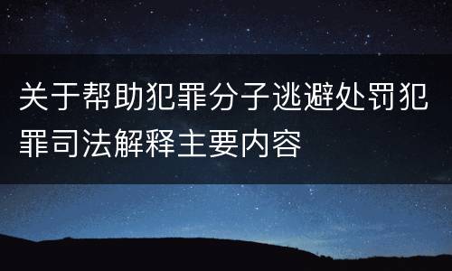 关于帮助犯罪分子逃避处罚犯罪司法解释主要内容