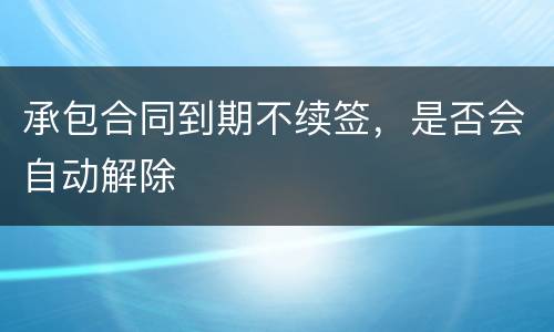 承包合同到期不续签，是否会自动解除