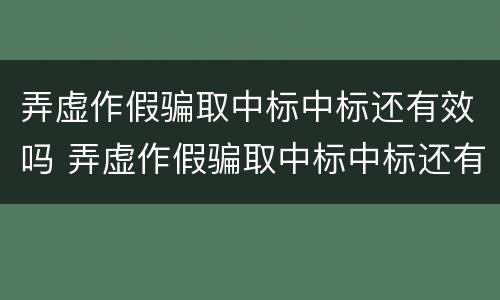 弄虚作假骗取中标中标还有效吗 弄虚作假骗取中标中标还有效吗为什么
