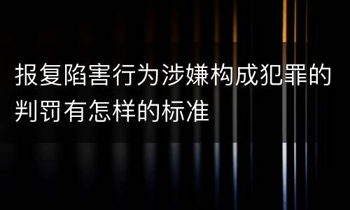 报复陷害行为涉嫌构成犯罪的判罚有怎样的标准