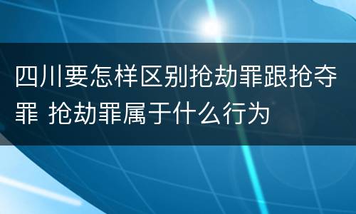 四川要怎样区别抢劫罪跟抢夺罪 抢劫罪属于什么行为