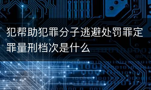 犯帮助犯罪分子逃避处罚罪定罪量刑档次是什么