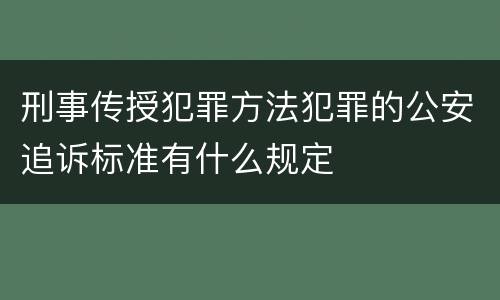 刑事传授犯罪方法犯罪的公安追诉标准有什么规定