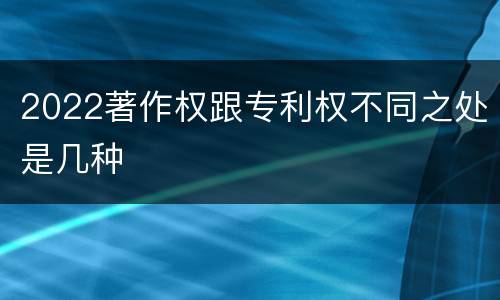 2022著作权跟专利权不同之处是几种