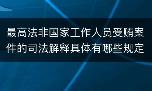 最高法非国家工作人员受贿案件的司法解释具体有哪些规定