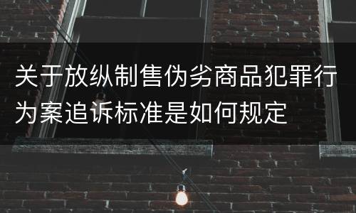 关于放纵制售伪劣商品犯罪行为案追诉标准是如何规定