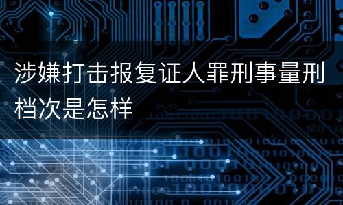 涉嫌打击报复证人罪刑事量刑档次是怎样
