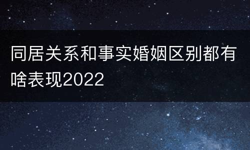 同居关系和事实婚姻区别都有啥表现2022