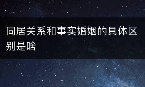 同居关系和事实婚姻的具体区别是啥