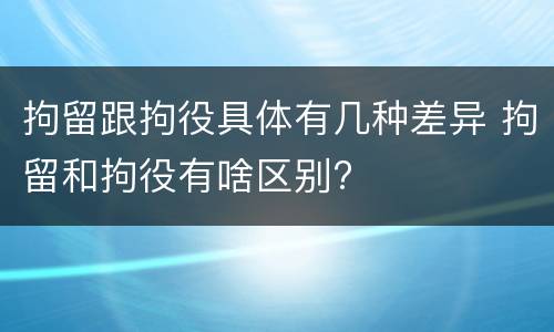 拘留跟拘役具体有几种差异 拘留和拘役有啥区别?