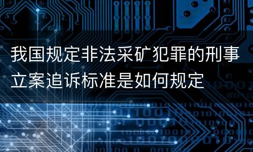 我国规定非法采矿犯罪的刑事立案追诉标准是如何规定