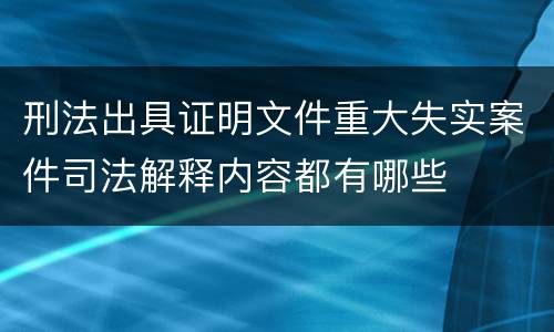 刑法出具证明文件重大失实案件司法解释内容都有哪些