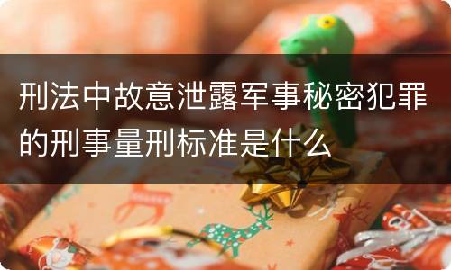 刑法中故意泄露军事秘密犯罪的刑事量刑标准是什么