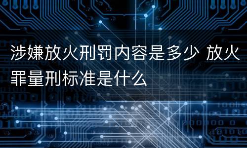 涉嫌放火刑罚内容是多少 放火罪量刑标准是什么