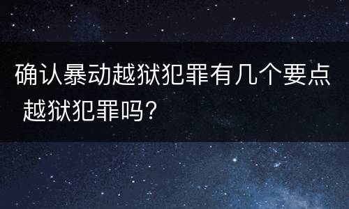 确认暴动越狱犯罪有几个要点 越狱犯罪吗?